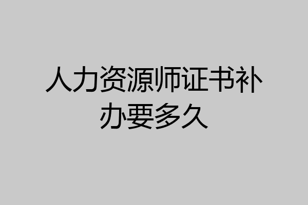 人力资源师证书补办要多久
