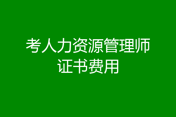 考人力资源管理师证书费用