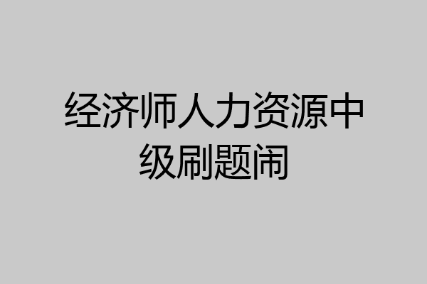 经济师人力资源中级刷题闹