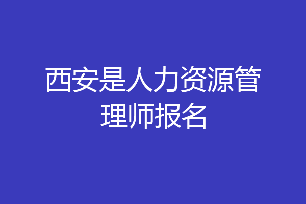 西安是人力资源管理师报名