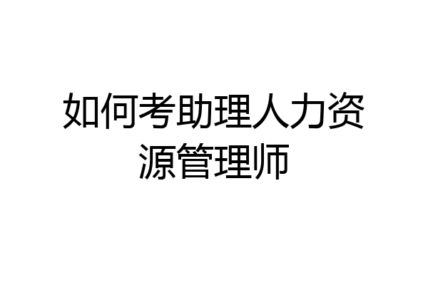 如何考助理人力资源管理师