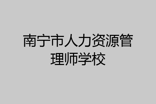 南宁市人力资源管理师学校