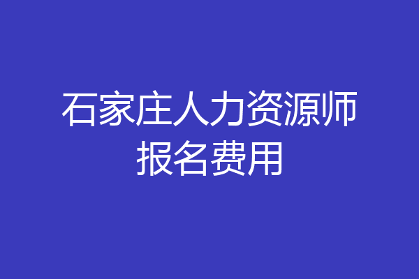石家庄人力资源师报名费用