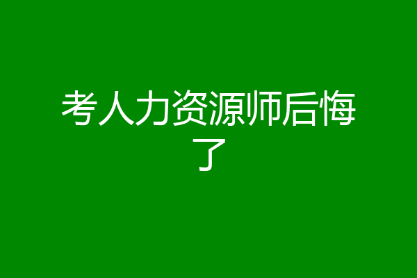 考人力资源师后悔了