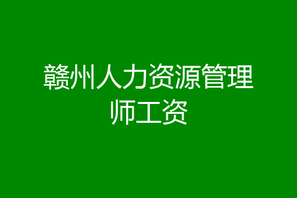 赣州人力资源管理师工资