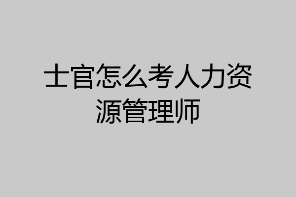 士官怎么考人力资源管理师