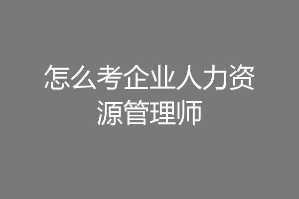 怎么考企业人力资源管理师