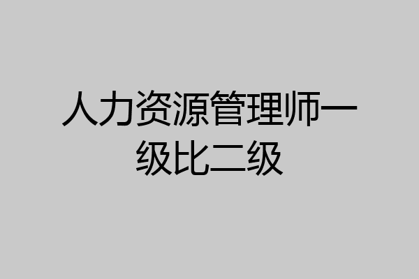 人力资源管理师一级比二级