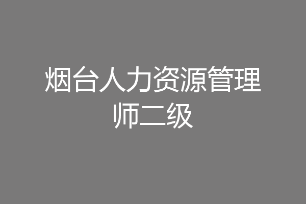 烟台人力资源管理师二级