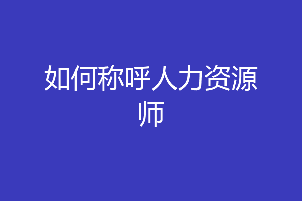 如何称呼人力资源师