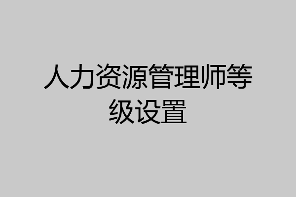 人力资源管理师等级设置