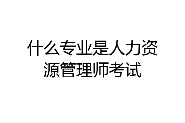 什么专业是人力资源管理师考试