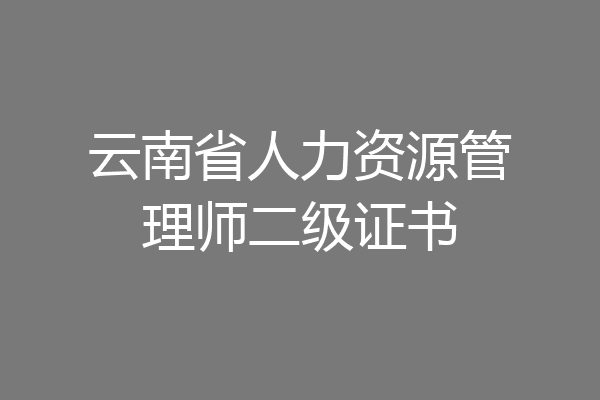 云南省人力资源管理师二级证书