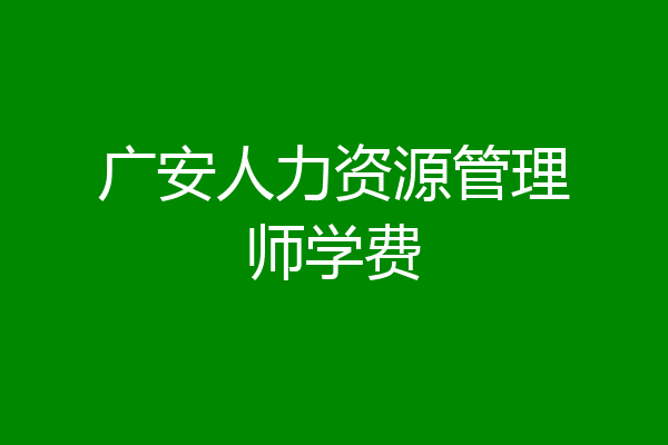 广安人力资源管理师学费