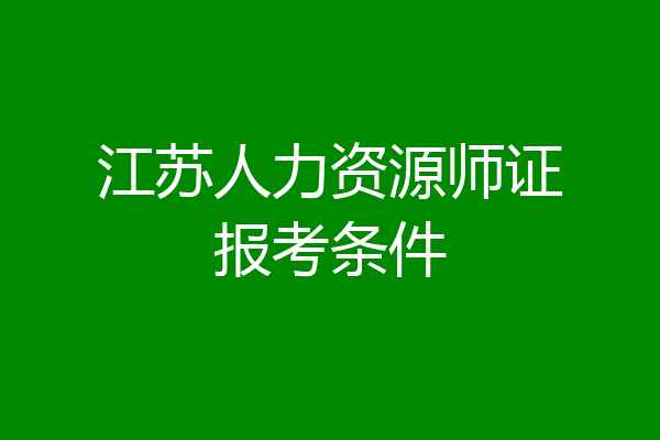 江苏人力资源师证报考条件