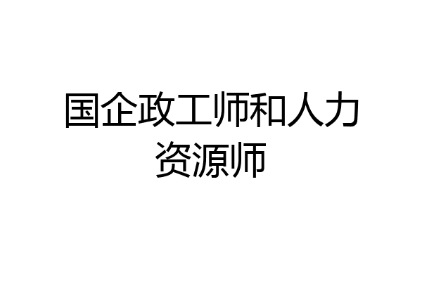 国企政工师和人力资源师