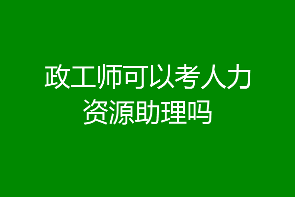 政工师可以考人力资源助理吗