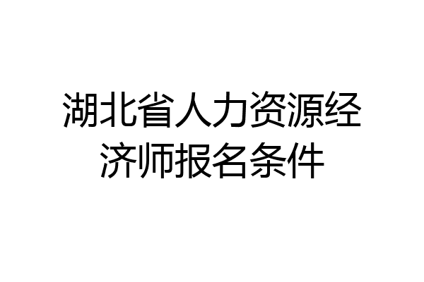 湖北省人力资源经济师报名条件