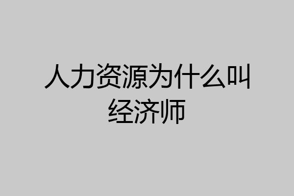 人力资源为什么叫经济师