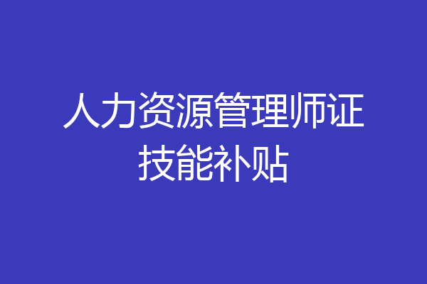 人力资源管理师证技能补贴