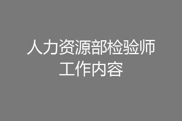 人力资源部检验师工作内容