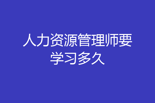 人力资源管理师要学习多久