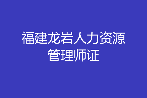 福建龙岩人力资源管理师证