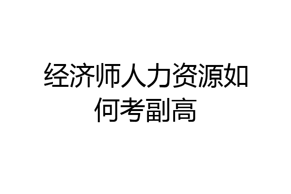 经济师人力资源如何考副高