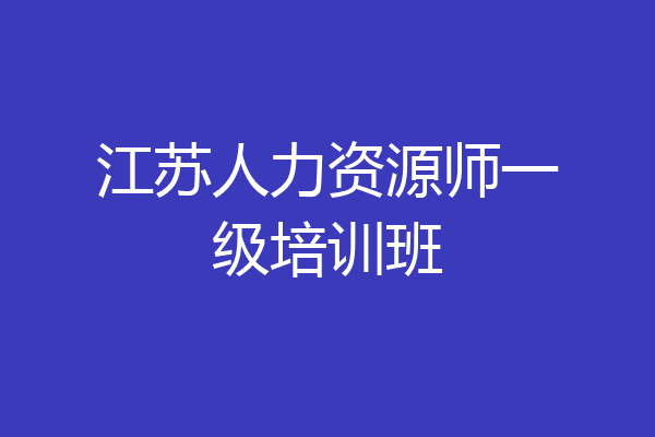 江苏人力资源师一级培训班