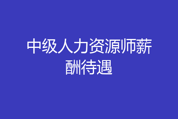 中级人力资源师薪酬待遇