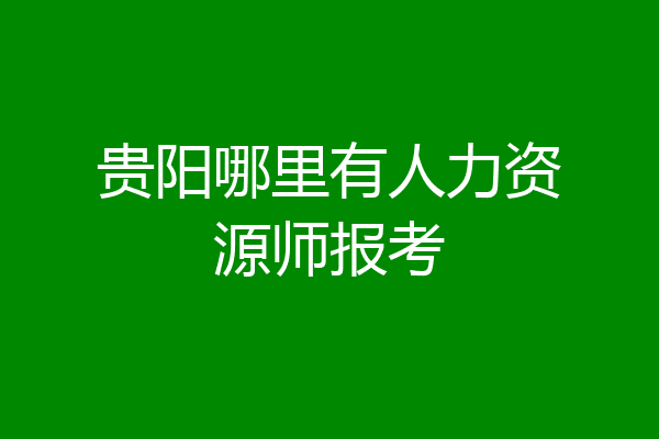 贵阳哪里有人力资源师报考
