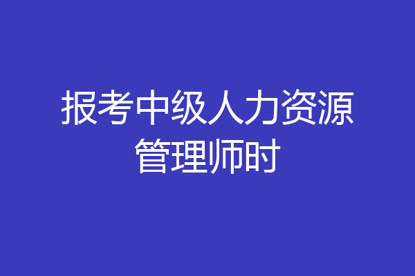 报考中级人力资源管理师时