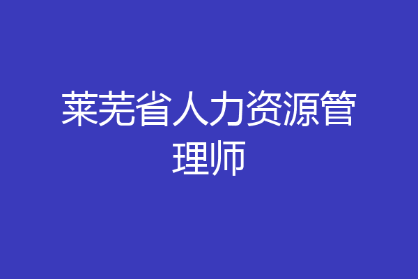 莱芜省人力资源管理师