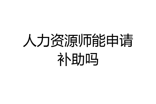 人力资源师能申请补助吗