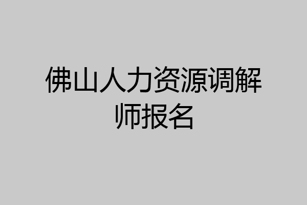 佛山人力资源调解师报名