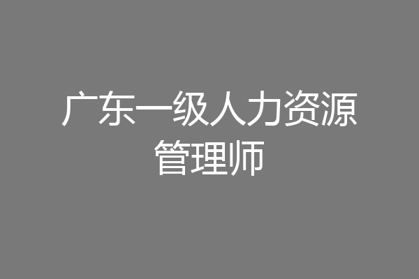 广东一级人力资源管理师