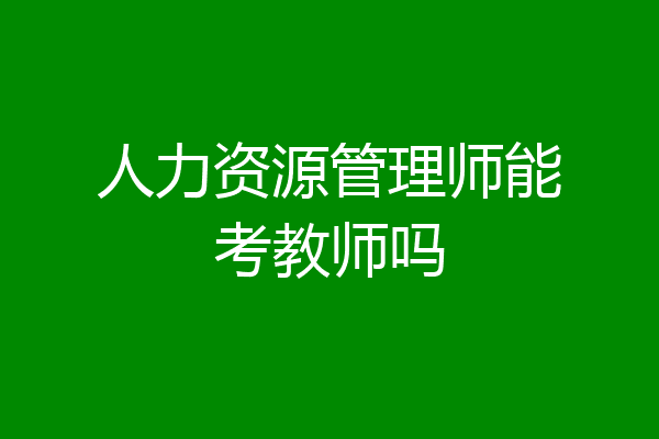 人力资源管理师能考教师吗