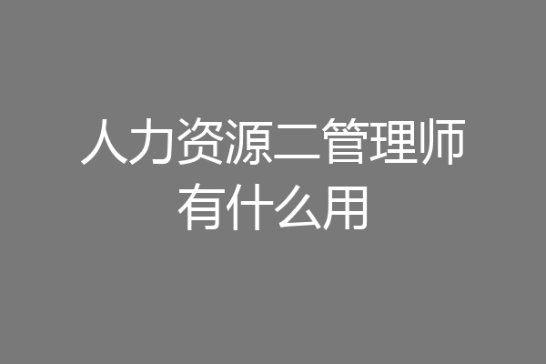 人力资源二管理师有什么用