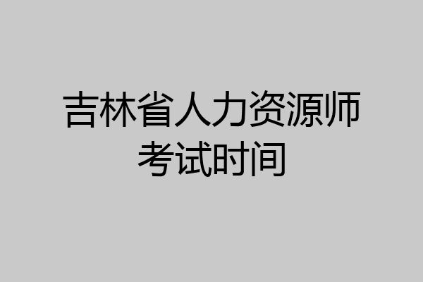 吉林省人力资源师考试时间