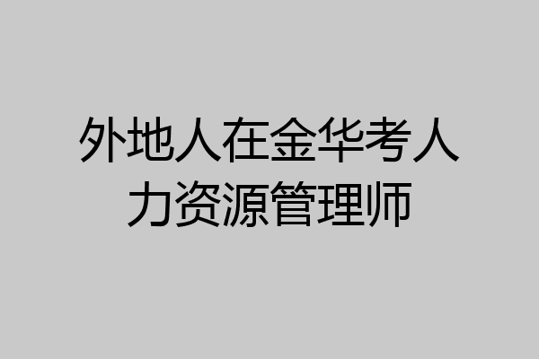 外地人在金华考人力资源管理师