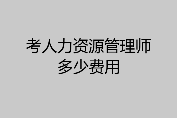 考人力资源管理师多少费用