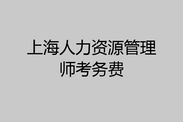 上海人力资源管理师考务费