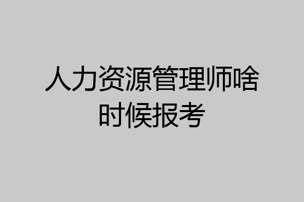 人力资源管理师啥时候报考
