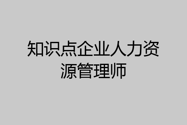 知识点企业人力资源管理师