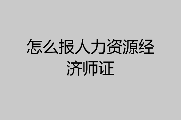 怎么报人力资源经济师证