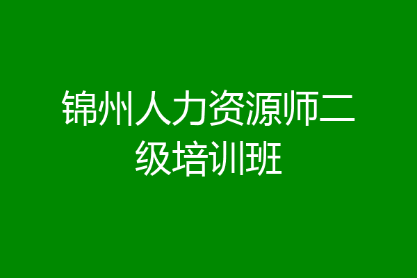 锦州人力资源师二级培训班