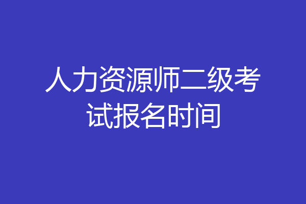 人力资源师二级考试报名时间