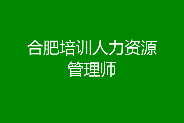 合肥培训人力资源管理师