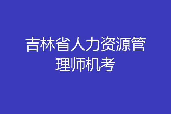 吉林省人力资源管理师机考