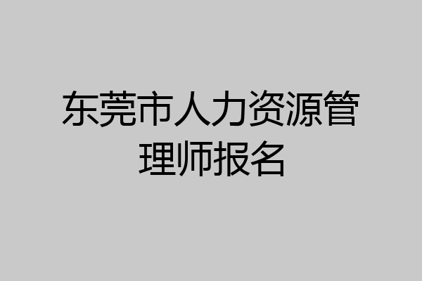 东莞市人力资源管理师报名